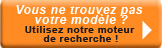 Vous ne trouvez pas votre mod�le ? Utilisez notre moteur de recherche !